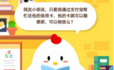 蚂蚁庄园每日问答:网友小明说只要我通过支付宝帮他还信用卡 他的卡随便刷就可以了 你能相信吗？