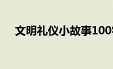 文明礼仪小故事100字 文明礼仪小故事 