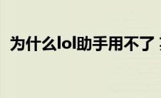 为什么lol助手用不了 英雄联盟助手用不了 