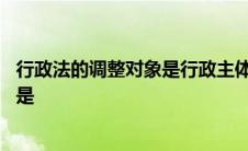 行政法的调整对象是行政主体的行政行为 行政法的调整对象是 