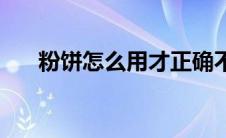 粉饼怎么用才正确不卡粉 粉饼怎么用 