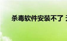 杀毒软件安装不了 无法安装杀毒软件 