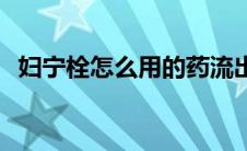 妇宁栓怎么用的药流出来了 妇宁栓怎么用 