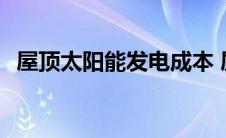 屋顶太阳能发电成本 屋顶太阳能发电价格 