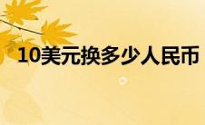 10美元换多少人民币 1美元换多少人民币 