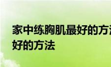 家中练胸肌最好的方法有哪些 家中练胸肌最好的方法 