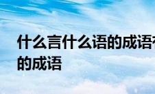 什么言什么语的成语有哪一些 什幺言什么语的成语 