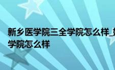 新乡医学院三全学院怎么样_好不好_是几本 新乡医学院三全学院怎么样 