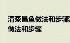 清蒸昌鱼做法和步骤家常做法 清蒸武昌鱼的做法和步骤 