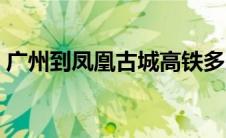 广州到凤凰古城高铁多少钱 广州到凤凰古城 