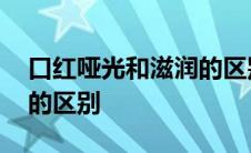 口红哑光和滋润的区别图片 口红哑光和滋润的区别 