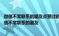 微信不常联系的朋友点赞过的视频为什么会对本人有提示 微信不常联系的朋友 