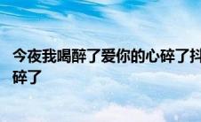 今夜我喝醉了爱你的心碎了抖音文案 今夜我喝醉了爱你的心碎了 