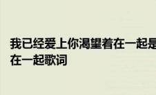 我已经爱上你渴望着在一起是什么歌曲 我已经爱上你渴望着在一起歌词 