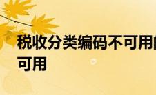 税收分类编码不可用的原因 税收分类编码不可用 