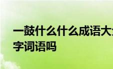 一鼓什么什么成语大全四个字 一鼓一鼓是四字词语吗 