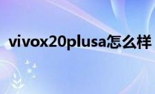 vivox20plusa怎么样 vivox20plus怎么样 