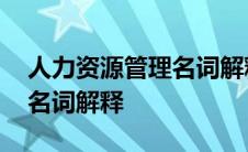 人力资源管理名词解释描述法 人力资源管理名词解释 