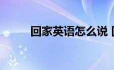 回家英语怎么说 回家英语怎么写 