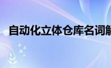 自动化立体仓库名词解释 自动化立体仓库 