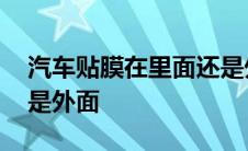 汽车贴膜在里面还是外面 汽车贴膜贴里面还是外面 