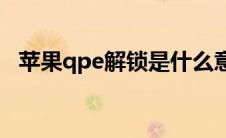 苹果qpe解锁是什么意思 解锁是什么意思 