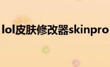 lol皮肤修改器skinpro lol皮肤修改器哪个好 