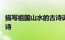 描写祖国山水的古诗词 4首描写祖国山水的古诗 