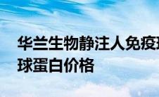 华兰生物静注人免疫球蛋白价格 静注人免疫球蛋白价格 