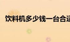 饮料机多少钱一台合适 饮料机多少钱一台 