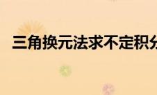 三角换元法求不定积分 换元法求不定积分 