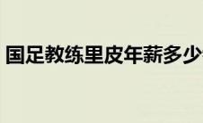 国足教练里皮年薪多少钱 国足教练里皮年薪 