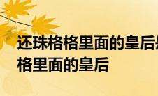 还珠格格里面的皇后是乌拉那拉氏吗 还珠格格里面的皇后 