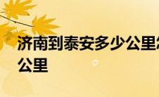 济南到泰安多少公里怎么去 济南到泰安多少公里 