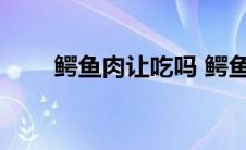 鳄鱼肉让吃吗 鳄鱼肉哪些人不宜吃 