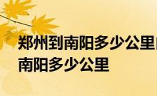 郑州到南阳多少公里自驾多长时间啊 郑州到南阳多少公里 