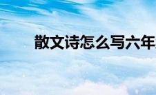 散文诗怎么写六年级 散文诗怎么写 