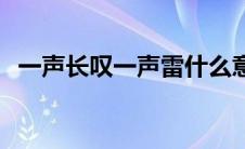 一声长叹一声雷什么意思 一声长叹一声雷 