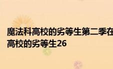 魔法科高校的劣等生第二季在线观看樱花动漫剧场版 魔法科高校的劣等生26 