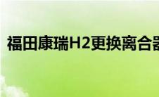 福田康瑞H2更换离合器三件套 福田康瑞h2 