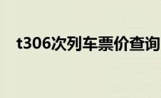 t306次列车票价查询 t306次列车时刻表 