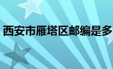 西安市雁塔区邮编是多少 西安市雁塔区邮编 