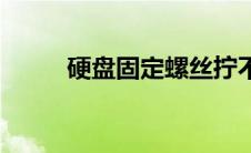 硬盘固定螺丝拧不下来 硬盘固定 