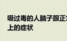 吸过毒的人脑子跟正常人一样吗 吸毒的人脸上的症状 