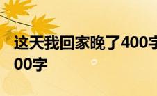 这天我回家晚了400字作文 这天我回家晚了400字 