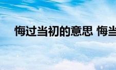 悔过当初的意思 悔当初吾错失口打一字 