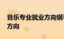 音乐专业就业方向钢琴怎么样 音乐专业就业方向 