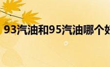 93汽油和95汽油哪个好 93和95汽油的区别 