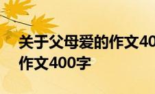 关于父母爱的作文400字优秀 关于父母爱的作文400字 