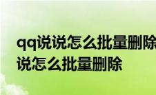 qq说说怎么批量删除一键全部2022年 qq说说怎么批量删除 